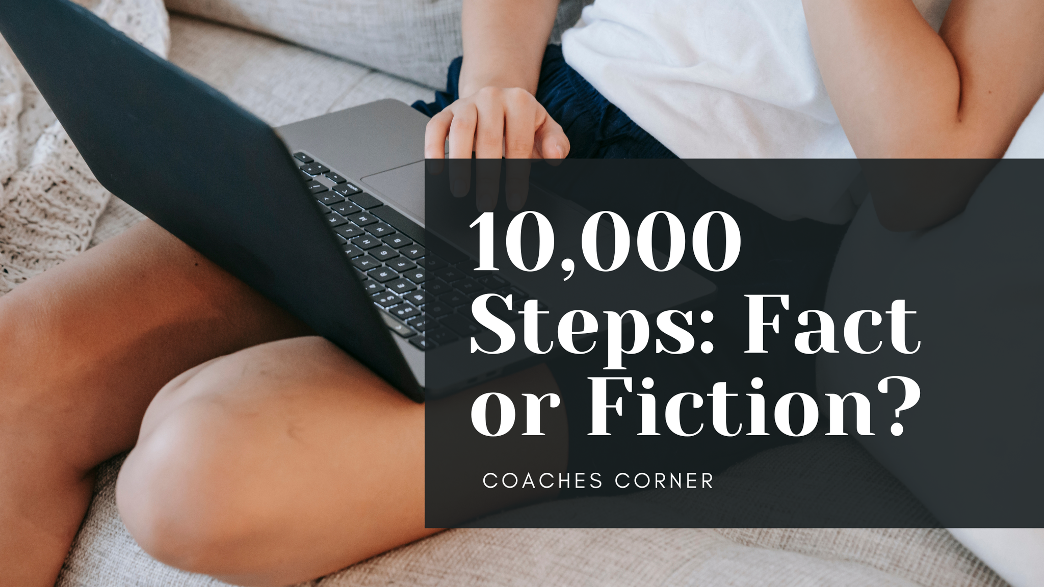 Coaches Corner: 10,000 Steps: Fact or Fiction?
