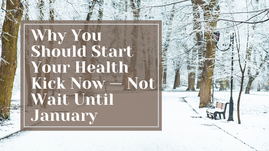 Why You Should Start Your Health Kick Now — Not Wait Until January