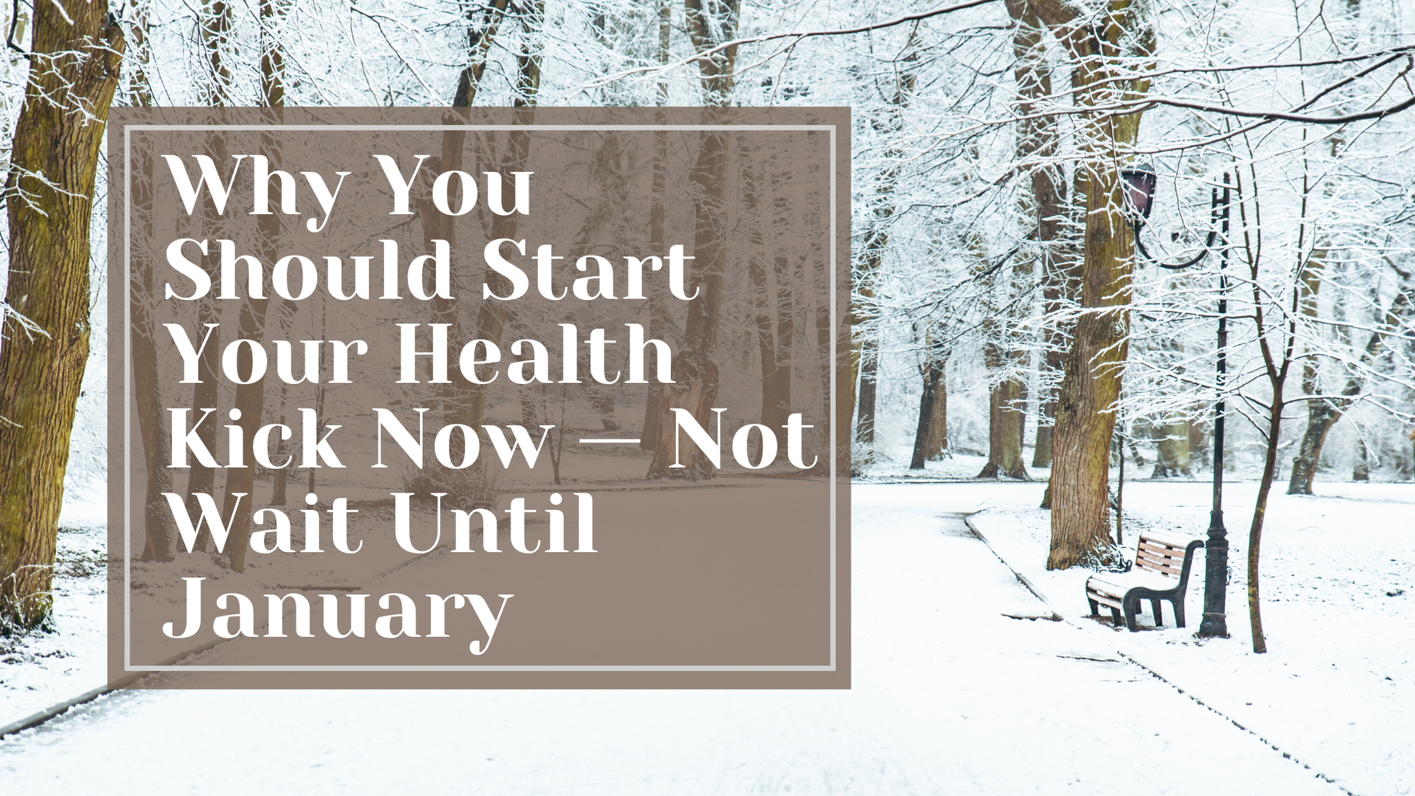 Why You Should Start Your Health Kick Now — Not Wait Until January